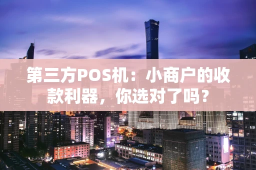 第三方POS机：小商户的收款利器，你选对了吗？