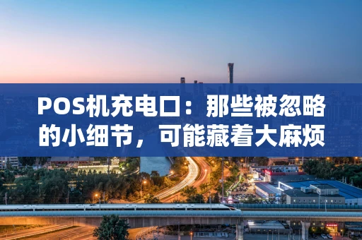 POS机充电口：那些被忽略的小细节，可能藏着大麻烦