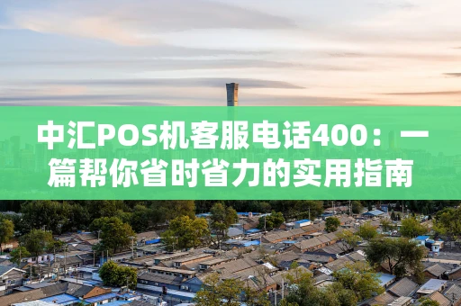 中汇POS机客服电话400：一篇帮你省时省力的实用指南