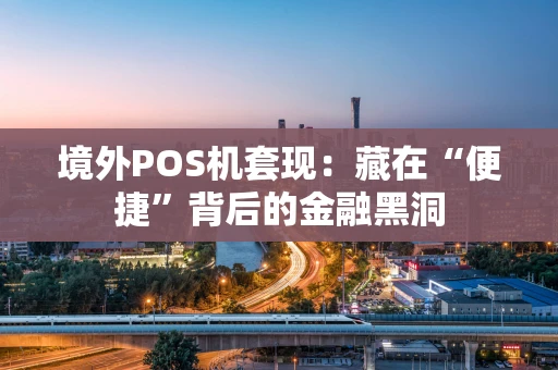 境外POS机套现：藏在“便捷”背后的金融黑洞
