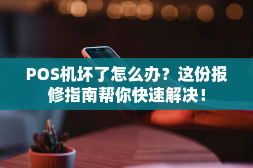 POS机坏了怎么办？这份报修指南帮你快速解决！