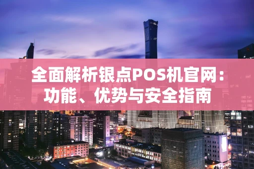 全面解析银点POS机官网：功能、优势与安全指南
