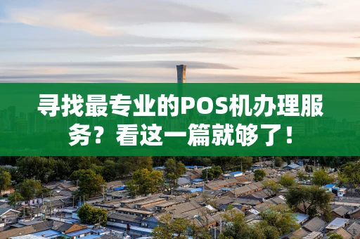 寻找最专业的POS机办理服务？看这一篇就够了！
