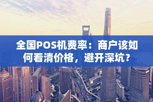 全国POS机费率：商户该如何看清价格，避开深坑？
