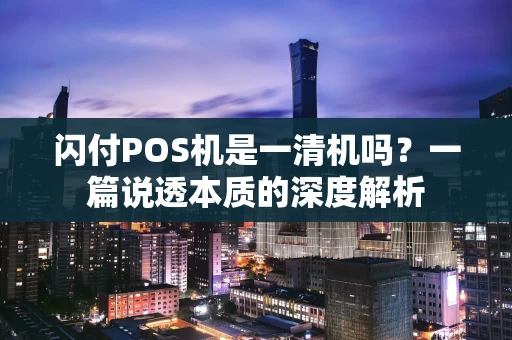 闪付POS机是一清机吗？一篇说透本质的深度解析