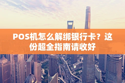 POS机怎么解绑银行卡？这份超全指南请收好