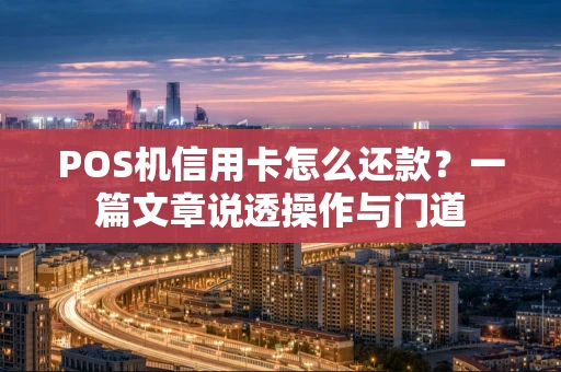 POS机信用卡怎么还款？一篇文章说透操作与门道