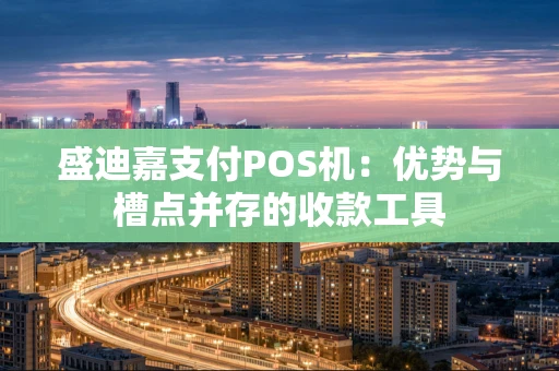 盛迪嘉支付POS机：优势与槽点并存的收款工具