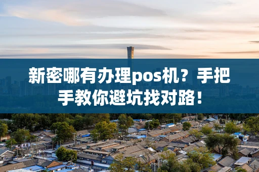 新密哪有办理pos机？手把手教你避坑找对路！