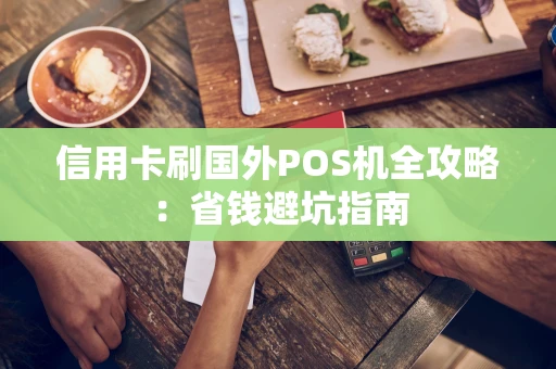 信用卡刷国外POS机全攻略：省钱避坑指南