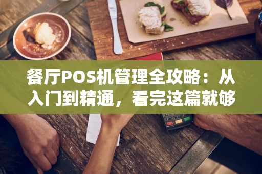 餐厅POS机管理全攻略：从入门到精通，看完这篇就够了！