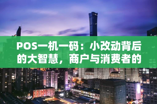 POS一机一码：小改动背后的大智慧，商户与消费者的双赢之道
