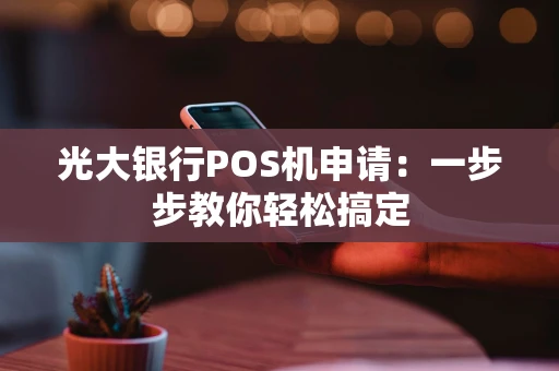 光大银行POS机申请：一步步教你轻松搞定