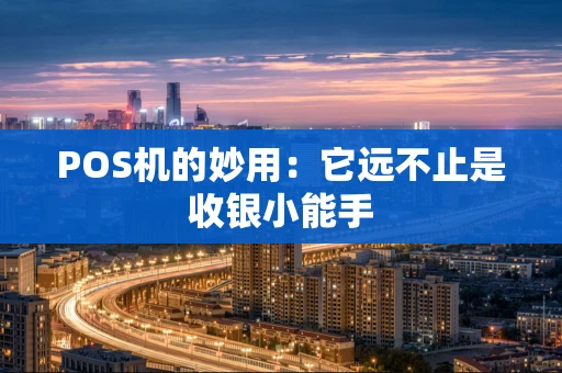 POS机的妙用：它远不止是收银小能手