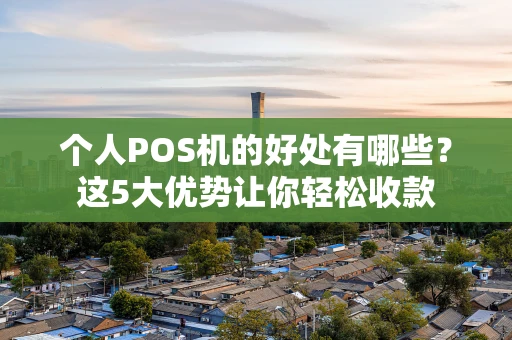 个人POS机的好处有哪些？这5大优势让你轻松收款