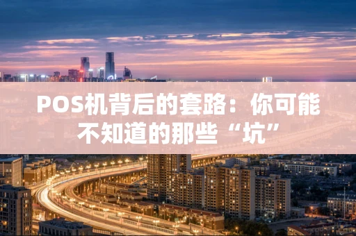 POS机背后的套路：你可能不知道的那些“坑”