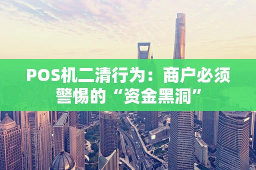 POS机二清行为：商户必须警惕的“资金黑洞”