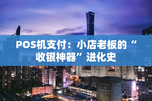 POS机支付：小店老板的“收银神器”进化史