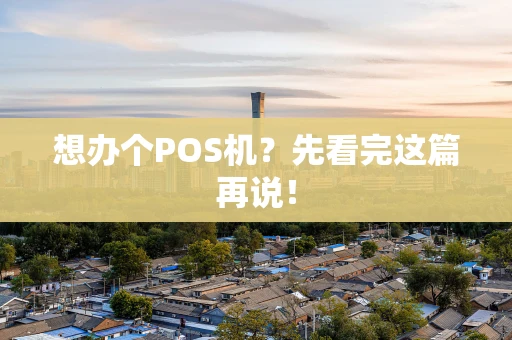 想办个POS机？先看完这篇再说！