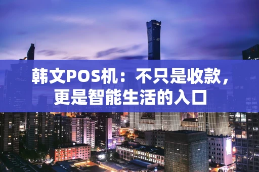 韩文POS机：不只是收款，更是智能生活的入口