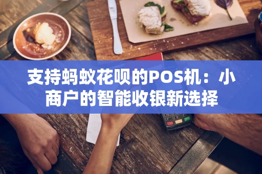 支持蚂蚁花呗的POS机：小商户的智能收银新选择