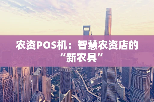 农资POS机：智慧农资店的“新农具”