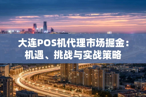 大连POS机代理市场掘金：机遇、挑战与实战策略