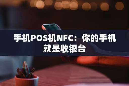 手机POS机NFC：你的手机就是收银台