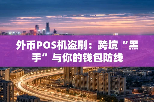 外币POS机盗刷：跨境“黑手”与你的钱包防线