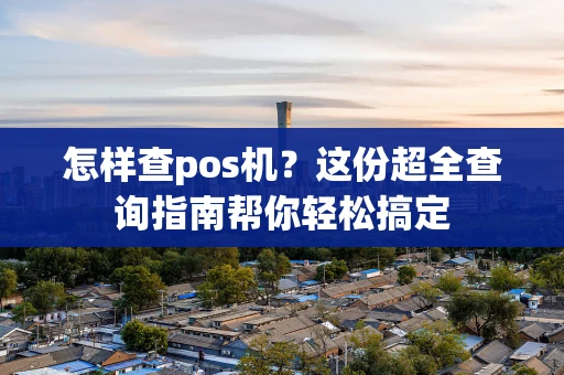 怎样查pos机？这份超全查询指南帮你轻松搞定