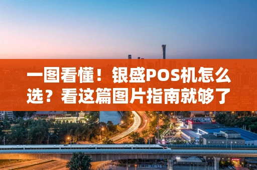 一图看懂！银盛POS机怎么选？看这篇图片指南就够了