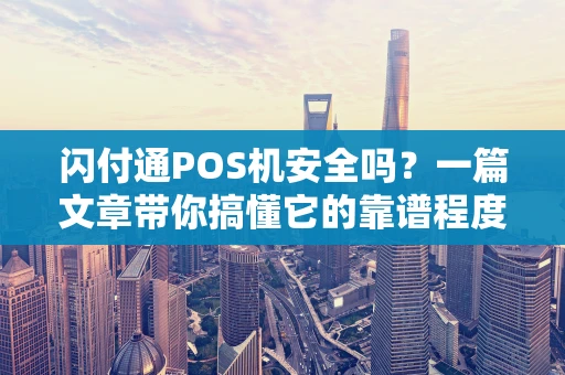 闪付通POS机安全吗？一篇文章带你搞懂它的靠谱程度