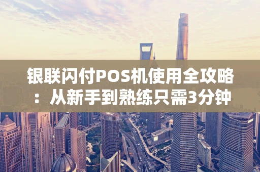 银联闪付POS机使用全攻略：从新手到熟练只需3分钟