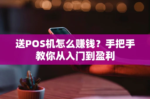 送POS机怎么赚钱？手把手教你从入门到盈利