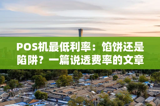 POS机最低利率：馅饼还是陷阱？一篇说透费率的文章