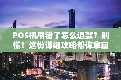POS机刷错了怎么退款？别慌！这份详细攻略帮你拿回钱