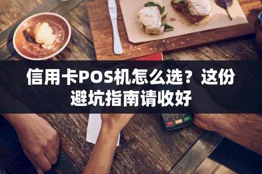 信用卡POS机怎么选？这份避坑指南请收好