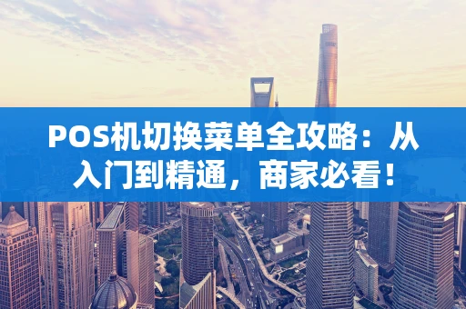 POS机切换菜单全攻略：从入门到精通，商家必看！