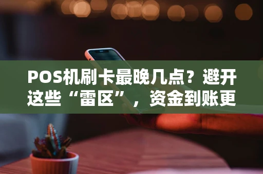 POS机刷卡最晚几点？避开这些“雷区”，资金到账更安心
