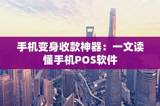 手机变身收款神器：一文读懂手机POS软件