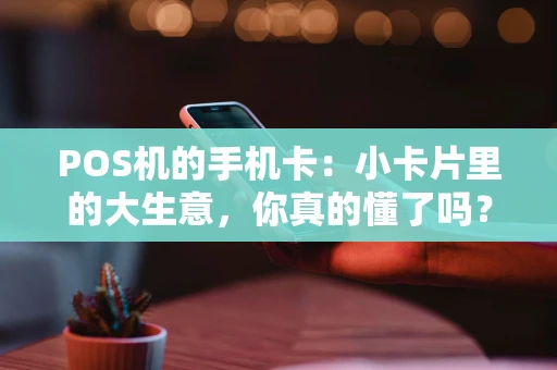 POS机的手机卡：小卡片里的大生意，你真的懂了吗？