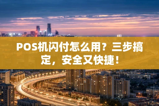 POS机闪付怎么用？三步搞定，安全又快捷！