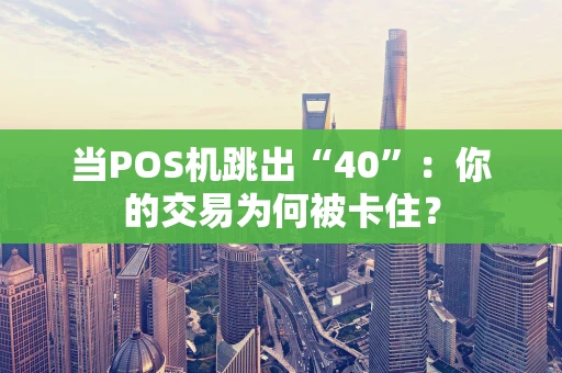 当POS机跳出“40”：你的交易为何被卡住？
