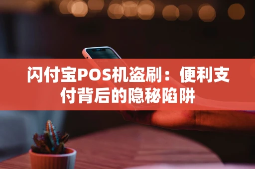 闪付宝POS机盗刷：便利支付背后的隐秘陷阱
