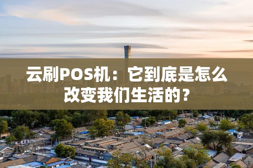 云刷POS机：它到底是怎么改变我们生活的？