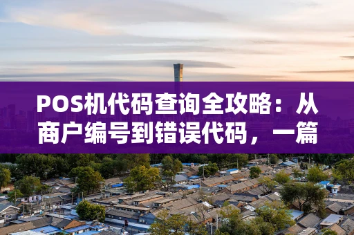 POS机代码查询全攻略：从商户编号到错误代码，一篇看懂