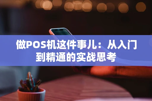 做POS机这件事儿：从入门到精通的实战思考