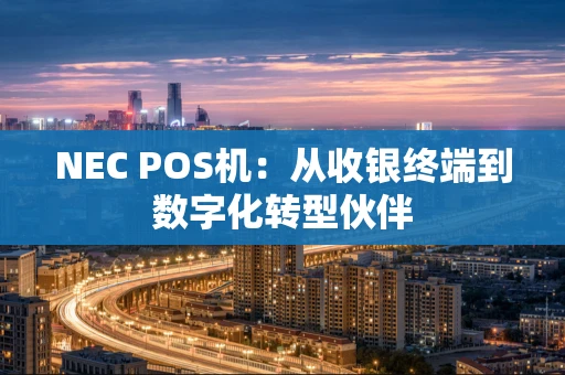 NEC POS机：从收银终端到数字化转型伙伴