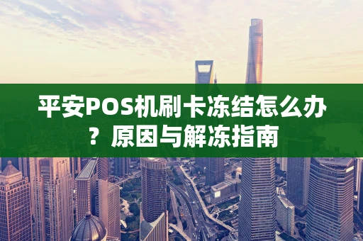 平安POS机刷卡冻结怎么办？原因与解冻指南