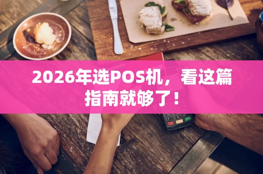 2026年选POS机，看这篇指南就够了！
